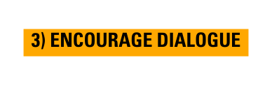 3 ENCOURAGE DIALOGUE